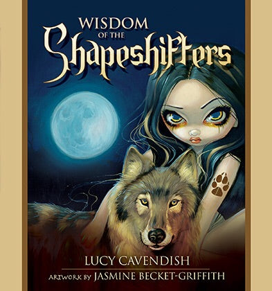 Wisdom of the Shapeshifters An Oracle Book of Mystic Familiars for Times of Transformation & Change Lucy Cavendish Artwork by Jasmine Becket-Griffith